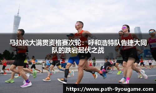 马拉松大满贯资格赛次轮：呼和浩特队告捷大同队的跌宕起伏之战