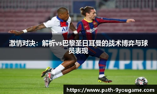 激情对决：解析vs巴黎圣日耳曼的战术博弈与球员表现