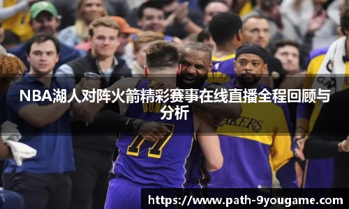 NBA湖人对阵火箭精彩赛事在线直播全程回顾与分析